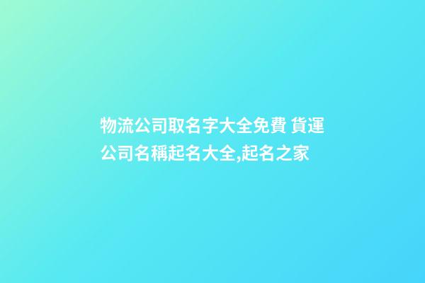 物流公司取名字大全免費 貨運公司名稱起名大全,起名之家-第1張-公司起名-玄機派